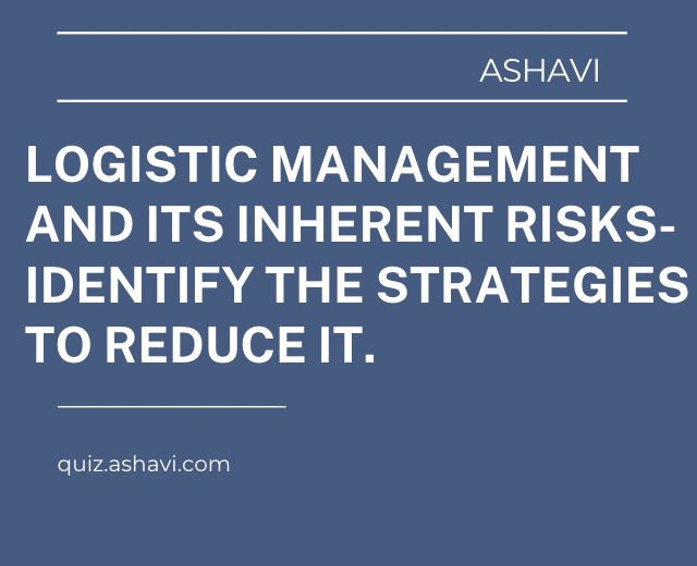 Logistic management and its inherent risks- Identify the strategies to reduce it.